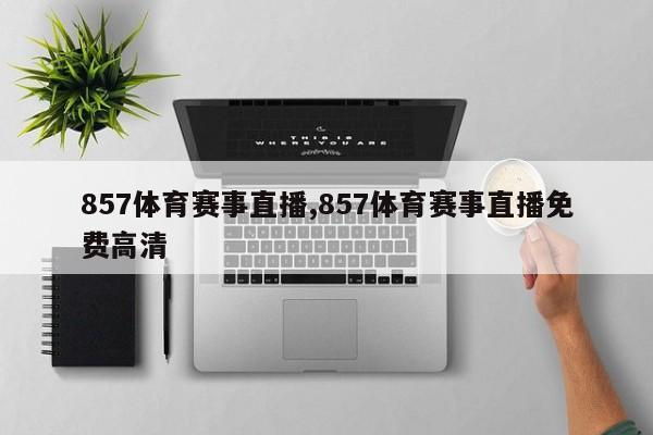 857体育赛事直播,857体育赛事直播免费高清