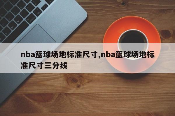 nba篮球场地标准尺寸,nba篮球场地标准尺寸三分线