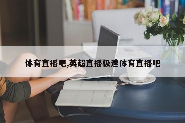 体育直播吧,英超直播极速体育直播吧