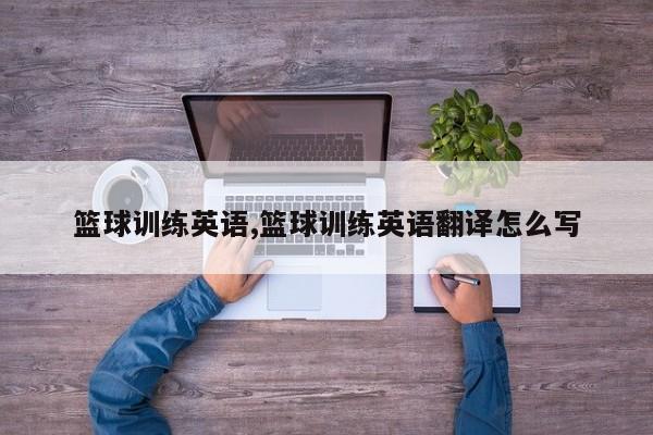 篮球训练英语,篮球训练英语翻译怎么写