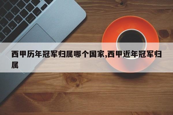 西甲历年冠军归属哪个国家,西甲近年冠军归属