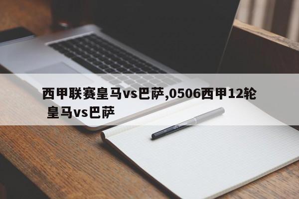 西甲联赛皇马vs巴萨,0506西甲12轮 皇马vs巴萨