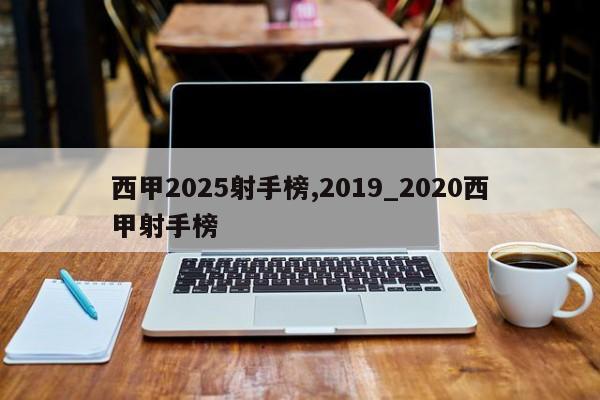 西甲2025射手榜,2019_2020西甲射手榜