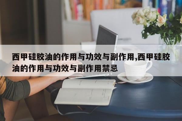 西甲硅胶油的作用与功效与副作用,西甲硅胶油的作用与功效与副作用禁忌