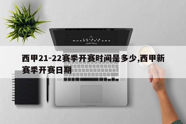 西甲21-22赛季开赛时间是多少,西甲新赛季开赛日期