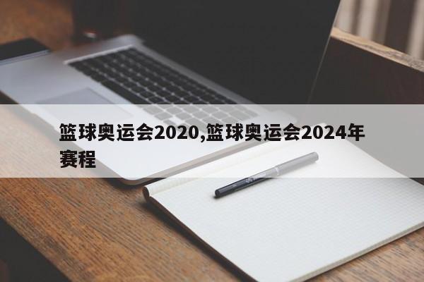 篮球奥运会2020,篮球奥运会2024年赛程