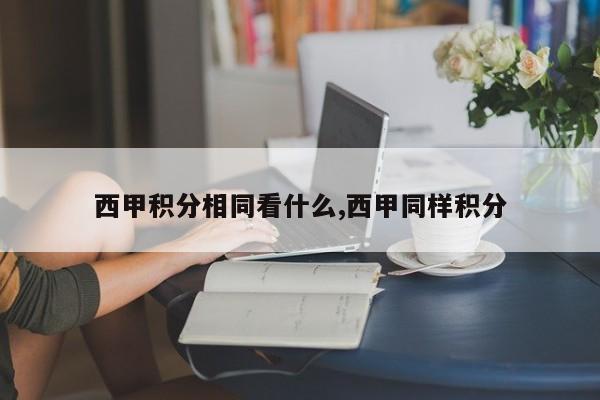 西甲积分相同看什么,西甲同样积分