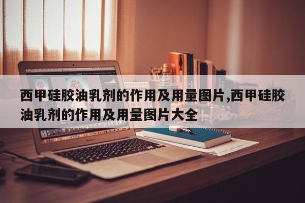 西甲硅胶油乳剂的作用及用量图片,西甲硅胶油乳剂的作用及用量图片大全