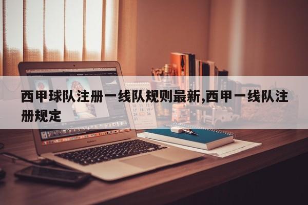 西甲球队注册一线队规则最新,西甲一线队注册规定