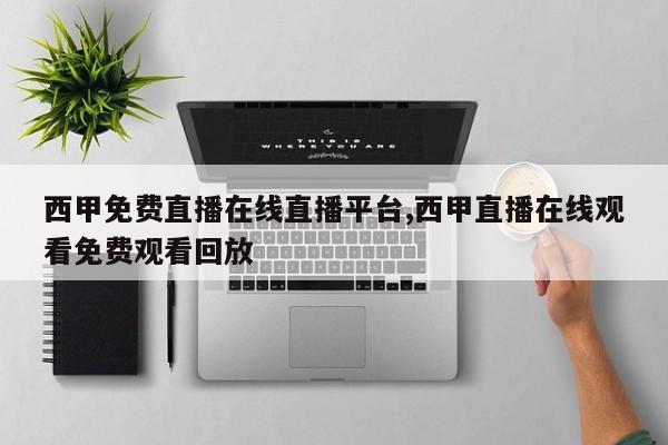 西甲免费直播在线直播平台,西甲直播在线观看免费观看回放