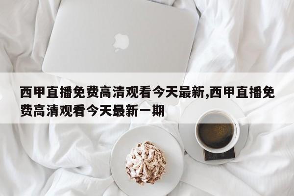 西甲直播免费高清观看今天最新,西甲直播免费高清观看今天最新一期