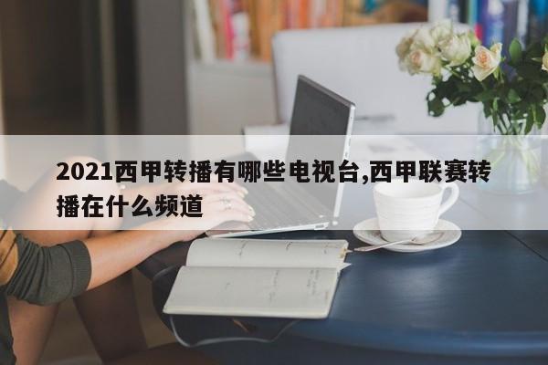 2021西甲转播有哪些电视台,西甲联赛转播在什么频道
