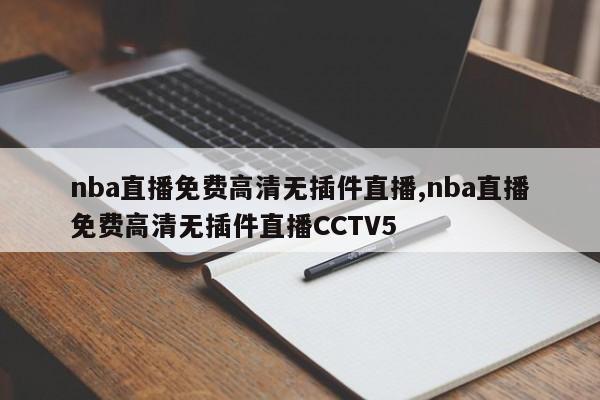 nba直播免费高清无插件直播,nba直播免费高清无插件直播CCTV5