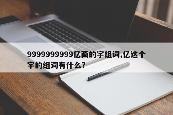9999999999亿画的字组词,亿这个字的组词有什么?