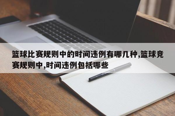 篮球比赛规则中的时间违例有哪几种,篮球竞赛规则中,时间违例包括哪些