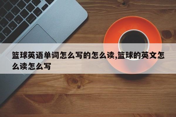 篮球英语单词怎么写的怎么读,篮球的英文怎么读怎么写