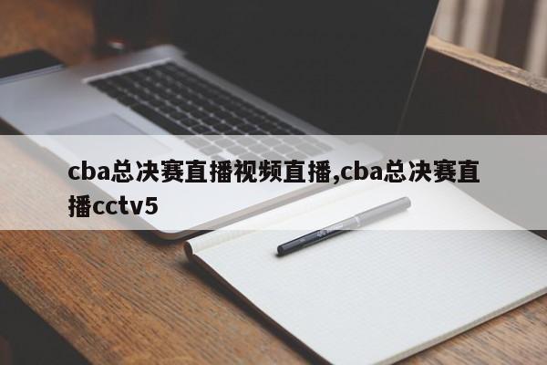 cba总决赛直播视频直播,cba总决赛直播cctv5