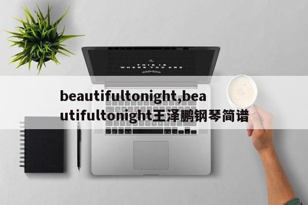 beautifultonight,beautifultonight王泽鹏钢琴简谱