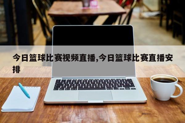 今日篮球比赛视频直播,今日篮球比赛直播安排