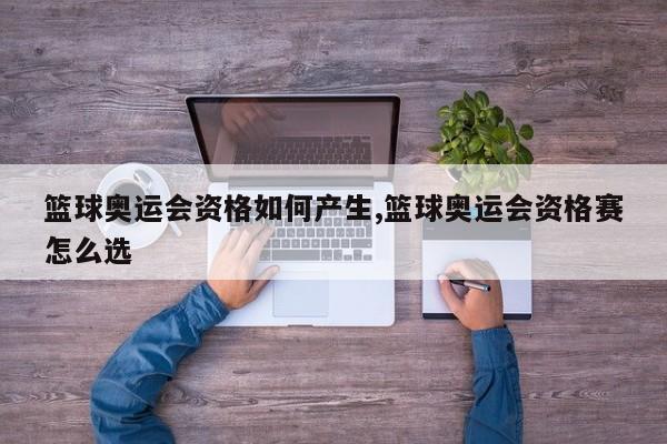 篮球奥运会资格如何产生,篮球奥运会资格赛怎么选