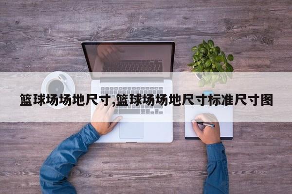篮球场场地尺寸,篮球场场地尺寸标准尺寸图