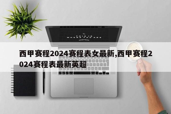 西甲赛程2024赛程表女最新,西甲赛程2024赛程表最新英超