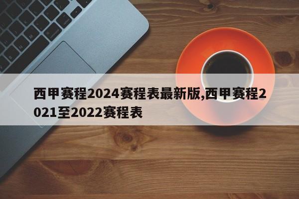西甲赛程2024赛程表最新版,西甲赛程2021至2022赛程表