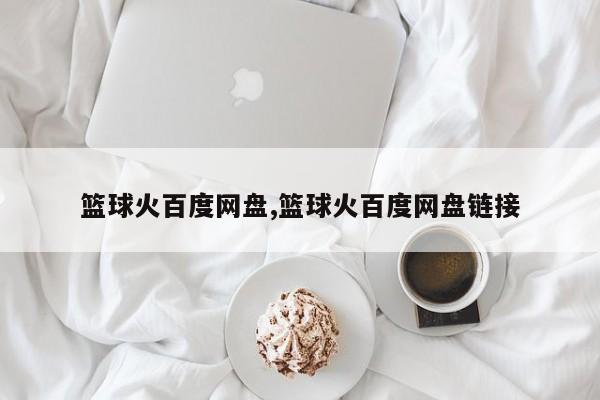 篮球火百度网盘,篮球火百度网盘链接