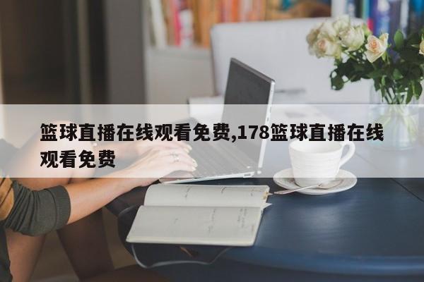 篮球直播在线观看免费,178篮球直播在线观看免费