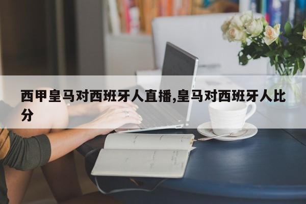 西甲皇马对西班牙人直播,皇马对西班牙人比分