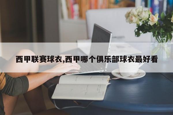 西甲联赛球衣,西甲哪个俱乐部球衣最好看
