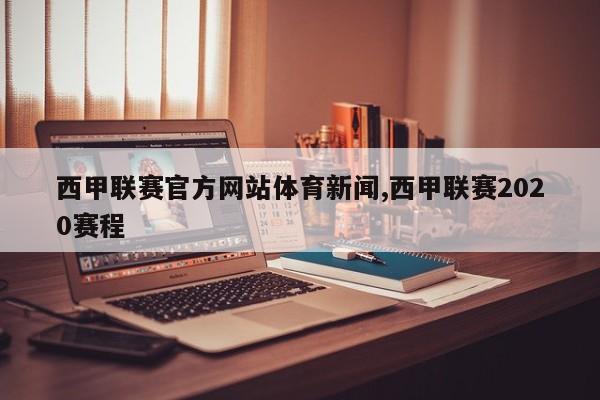 西甲联赛官方网站体育新闻,西甲联赛2020赛程