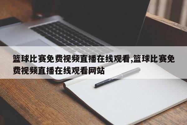 篮球比赛免费视频直播在线观看,篮球比赛免费视频直播在线观看网站