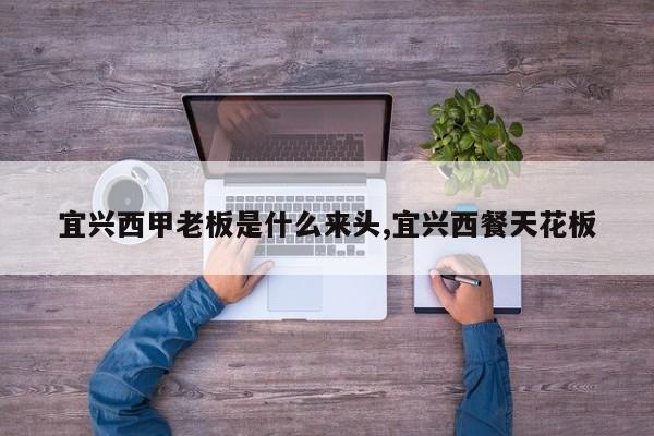 宜兴西甲老板是什么来头,宜兴西餐天花板