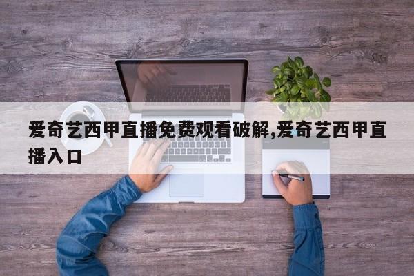 爱奇艺西甲直播免费观看破解,爱奇艺西甲直播入口