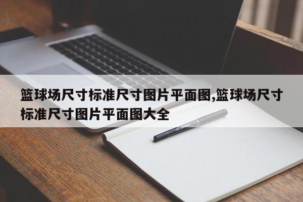 篮球场尺寸标准尺寸图片平面图,篮球场尺寸标准尺寸图片平面图大全