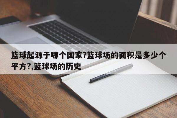 篮球起源于哪个国家?篮球场的面积是多少个平方?,篮球场的历史