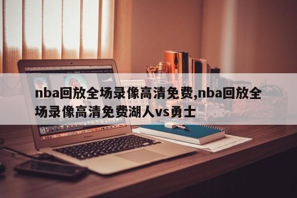 nba回放全场录像高清免费,nba回放全场录像高清免费湖人vs勇士