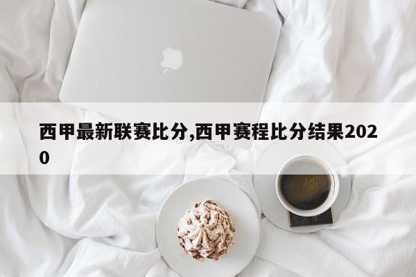 西甲最新联赛比分,西甲赛程比分结果2020