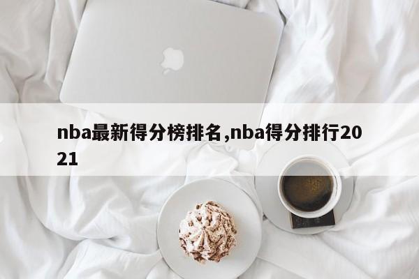 nba最新得分榜排名,nba得分排行2021