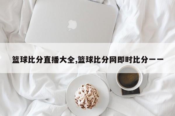篮球比分直播大全,篮球比分网即时比分一一
