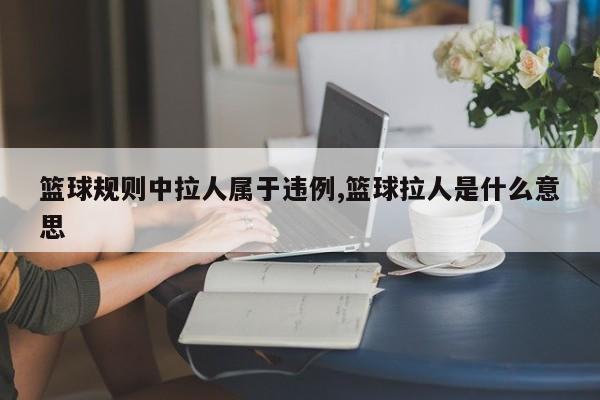 篮球规则中拉人属于违例,篮球拉人是什么意思