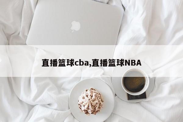 直播篮球cba,直播篮球NBA