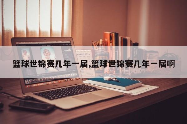 篮球世锦赛几年一届,篮球世锦赛几年一届啊