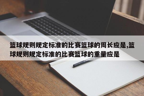 篮球规则规定标准的比赛篮球的周长应是,篮球规则规定标准的比赛篮球的重量应是