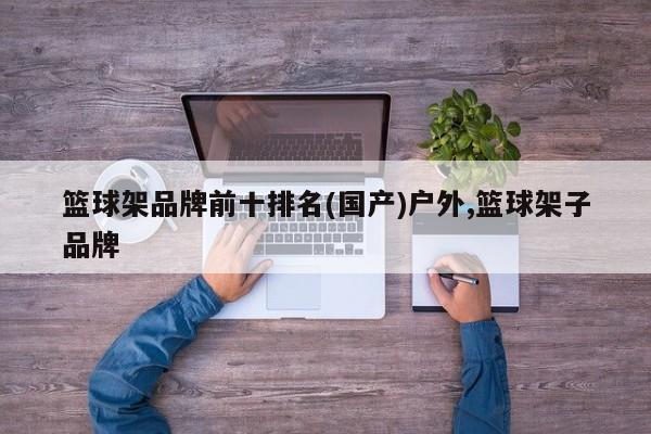 篮球架品牌前十排名(国产)户外,篮球架子品牌