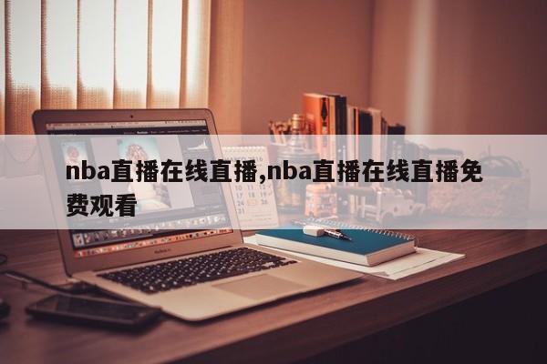 nba直播在线直播,nba直播在线直播免费观看