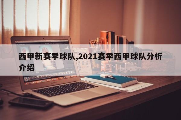 西甲新赛季球队,2021赛季西甲球队分析介绍
