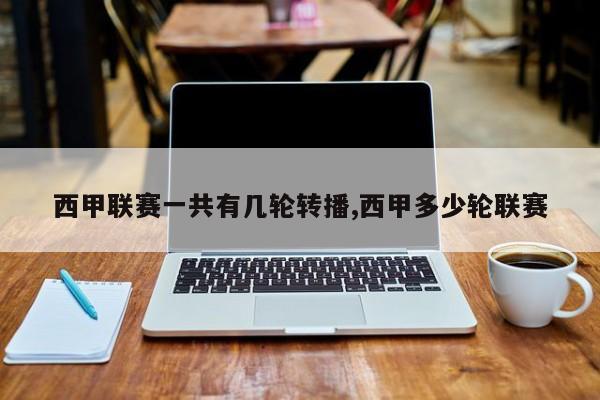 西甲联赛一共有几轮转播,西甲多少轮联赛